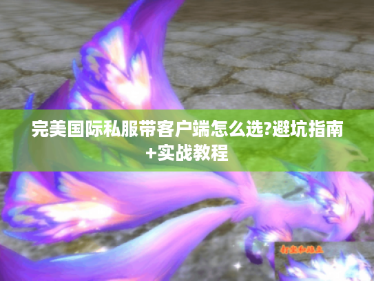 完美国际私服带客户端怎么选?避坑指南+实战教程 完美国际私服带客户端怎么选?避坑指南+实战教程