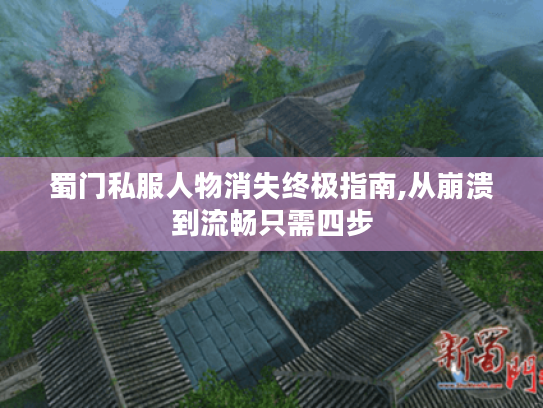 蜀门私服人物消失终极指南,从崩溃到流畅只需四步 蜀门私服人物消失终极指南,从崩溃到流畅只需四步