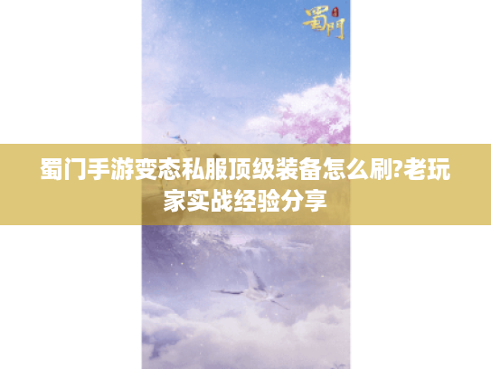 蜀门手游变态私服顶级装备怎么刷?老玩家实战经验分享 蜀门手游变态私服顶级装备怎么刷?老玩家实战经验分享