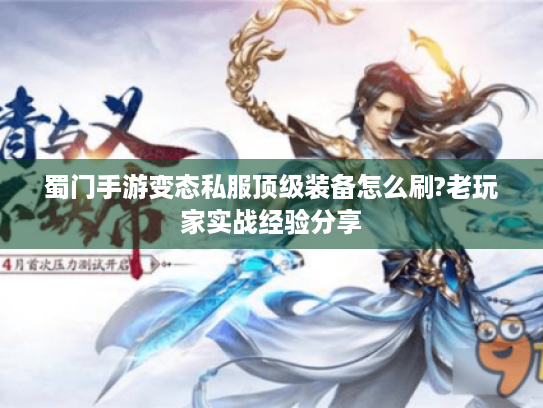 蜀门手游变态私服顶级装备怎么刷?老玩家实战经验分享 蜀门手游变态私服顶级装备怎么刷?老玩家实战经验分享