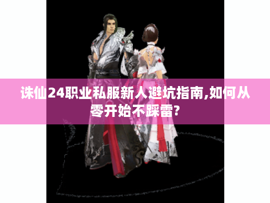 诛仙24职业私服新人避坑指南,如何从零开始不踩雷? 诛仙24职业私服新人避坑指南,如何从零开始不踩雷?