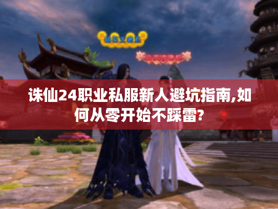 诛仙24职业私服新人避坑指南,如何从零开始不踩雷? 诛仙24职业私服新人避坑指南,如何从零开始不踩雷?