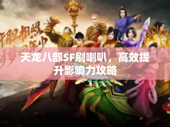 天龙八部SF刷喇叭，高效提升影响力攻略