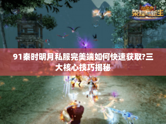 91秦时明月私服完美端如何快速获取?三大核心技巧揭秘
