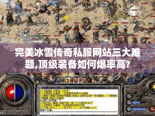 完美冰雪传奇私服网站三大难题,顶级装备如何爆率高? 完美冰雪传奇私服网站三大难题,顶级装备如何爆率高?