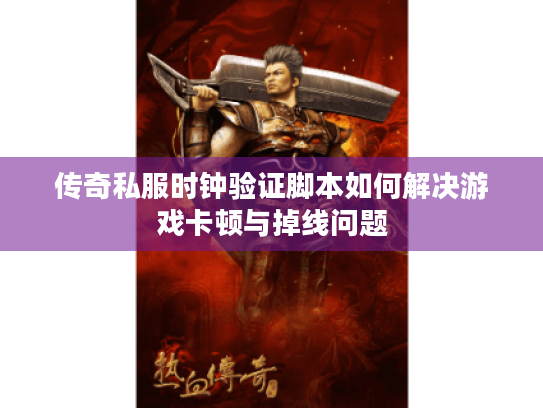 传奇私服时钟验证脚本如何解决游戏卡顿与掉线问题 传奇私服时钟验证脚本如何解决游戏卡顿与掉线问题