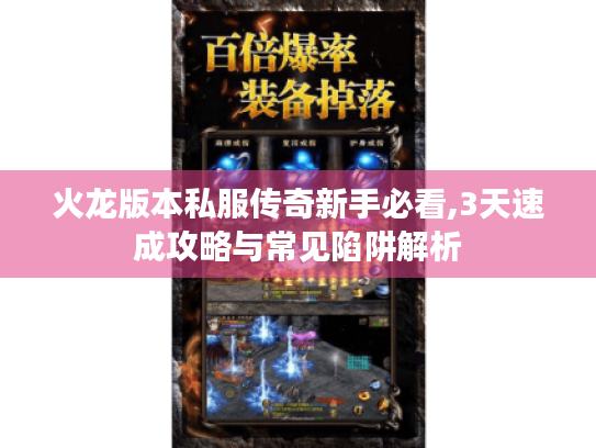 火龙版本私服传奇新手必看,3天速成攻略与常见陷阱解析 火龙版本私服传奇新手必看,3天速成攻略与常见陷阱解析