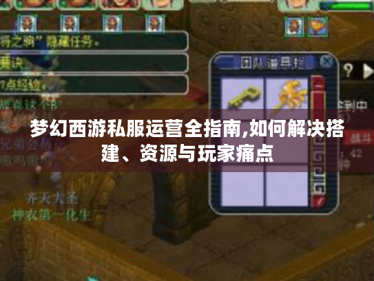 梦幻西游私服运营全指南,如何解决搭建、资源与玩家痛点 梦幻西游私服运营全指南,如何解决搭建、资源与玩家痛点