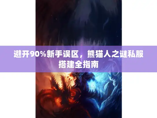 避开90%新手误区,熊猫人之谜私服搭建全指南 避开90%新手误区,熊猫人之谜私服搭建全指南