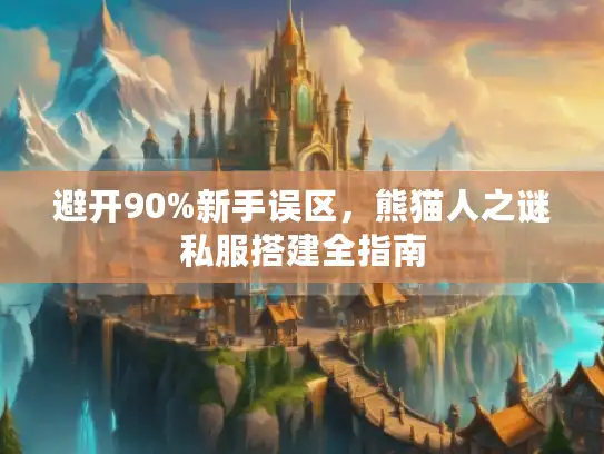 避开90%新手误区,熊猫人之谜私服搭建全指南 避开90%新手误区,熊猫人之谜私服搭建全指南