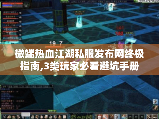 微端热血江湖私服发布网终极指南,3类玩家必看避坑手册 微端热血江湖私服发布网终极指南,3类玩家必看避坑手册
