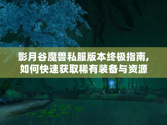 影月谷魔兽私服版本终极指南,如何快速获取稀有装备与资源 影月谷魔兽私服版本终极指南,如何快速获取稀有装备与资源