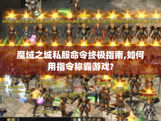 魔域之城私服命令终极指南,如何用指令称霸游戏? 魔域之城私服命令终极指南,如何用指令称霸游戏?