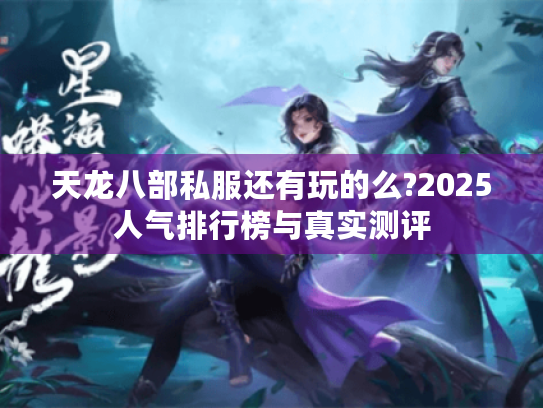 天龙八部私服还有玩的么?2025人气排行榜与真实测评 天龙八部私服还有玩的么?2025人气排行榜与真实测评
