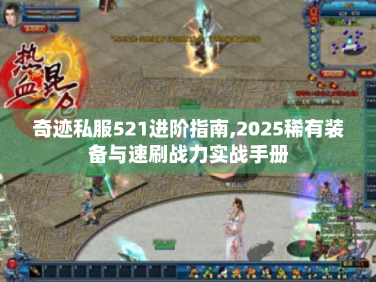 奇迹私服521进阶指南,2025稀有装备与速刷战力实战手册 奇迹私服521进阶指南,2025稀有装备与速刷战力实战手册