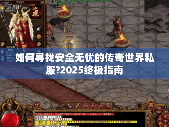 如何寻找安全无忧的传奇世界私服?2025终极指南 如何寻找安全无忧的传奇世界私服?2025终极指南