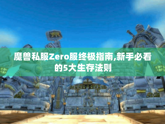 魔兽私服Zero服终极指南,新手必看的5大生存法则 魔兽私服Zero服终极指南,新手必看的5大生存法则