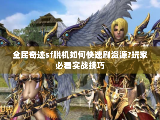 全民奇迹sf脱机如何快速刷资源?玩家必看实战技巧 全民奇迹sf脱机如何快速刷资源?玩家必看实战技巧