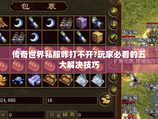 传奇世界私服咋打不开?玩家必看的五大解决技巧