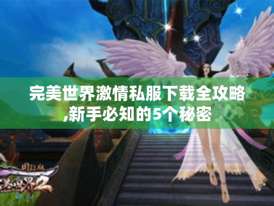 完美世界激情私服下载全攻略,新手必知的5个秘密 完美世界激情私服下载全攻略,新手必知的5个秘密
