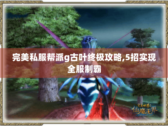 完美私服帮派g古叶终极攻略,5招实现全服制霸 完美私服帮派g古叶终极攻略,5招实现全服制霸