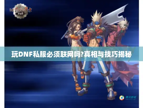 玩DNF私服必须联网吗?真相与技巧揭秘