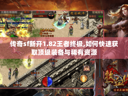 传奇sf新开1.82王者终极,如何快速获取顶级装备与稀有资源
