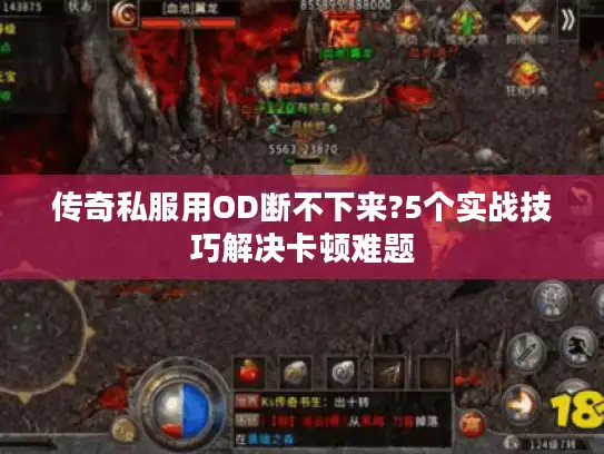 传奇私服用OD断不下来?5个实战技巧解决卡顿难题 传奇私服用OD断不下来?5个实战技巧解决卡顿难题