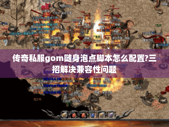 传奇私服gom随身泡点脚本怎么配置?三招解决兼容性问题