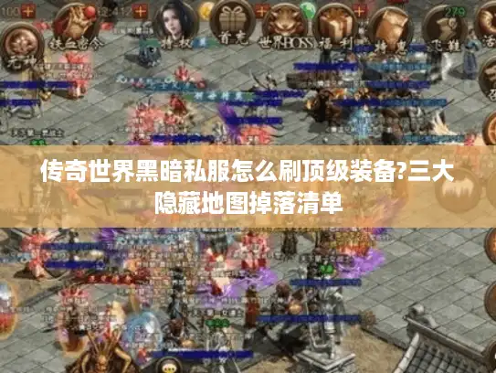 传奇世界黑暗私服怎么刷顶级装备?三大隐藏地图掉落清单 传奇世界黑暗私服怎么刷顶级装备?三大隐藏地图掉落清单