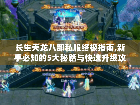 长生天龙八部私服终极指南,新手必知的5大秘籍与快速升级攻略 长生天龙八部私服终极指南,新手必知的5大秘籍与快速升级攻略