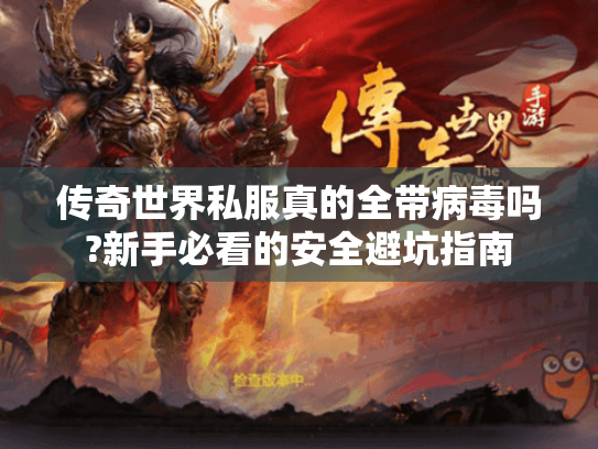 传奇世界私服真的全带病毒吗?新手必看的安全避坑指南