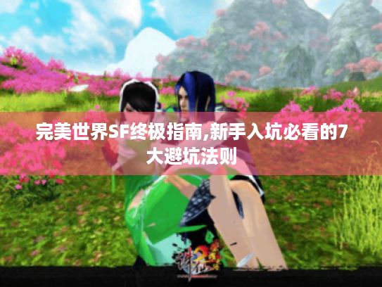 完美世界SF终极指南,新手入坑必看的7大避坑法则 完美世界SF终极指南,新手入坑必看的7大避坑法则