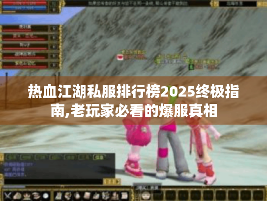 热血江湖私服排行榜2025终极指南,老玩家必看的爆服真相 热血江湖私服排行榜2025终极指南,老玩家必看的爆服真相