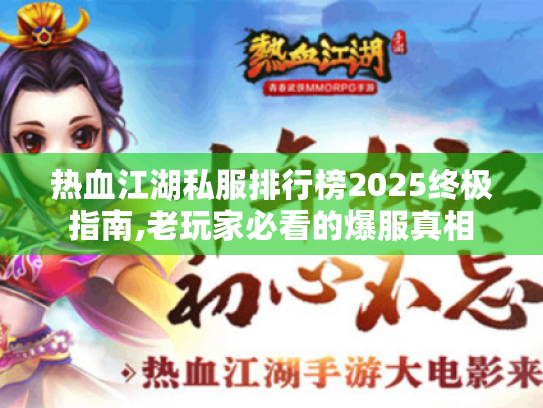 热血江湖私服排行榜2025终极指南,老玩家必看的爆服真相 热血江湖私服排行榜2025终极指南,老玩家必看的爆服真相