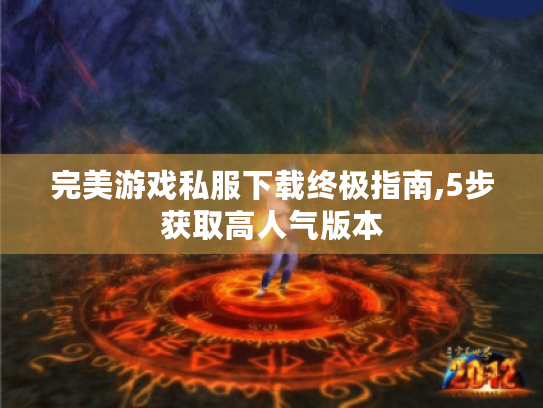 完美游戏私服下载终极指南,5步获取高人气版本