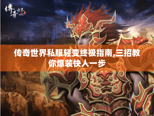 传奇世界私服轻变终极指南,三招教你爆装快人一步 传奇世界私服轻变终极指南,三招教你爆装快人一步
