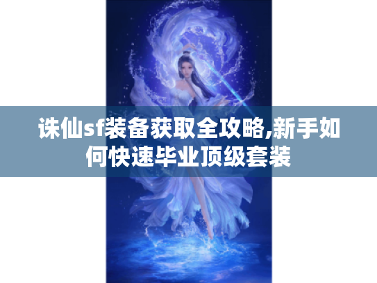 诛仙sf装备获取全攻略,新手如何快速毕业顶级套装