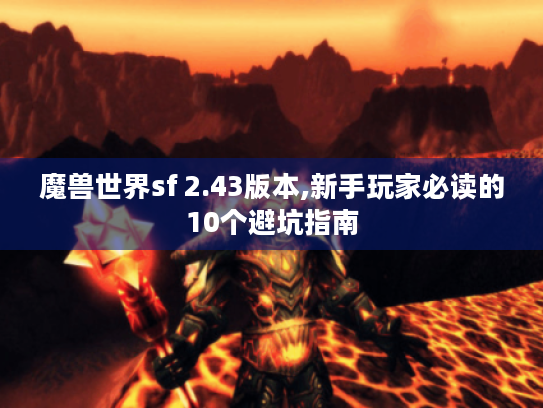 魔兽世界sf 2.43版本,新手玩家必读的10个避坑指南 魔兽世界sf 2.43版本,新手玩家必读的10个避坑指南