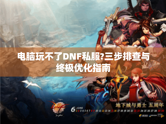 电脑玩不了DNF私服?三步排查与终极优化指南 电脑玩不了DNF私服?三步排查与终极优化指南