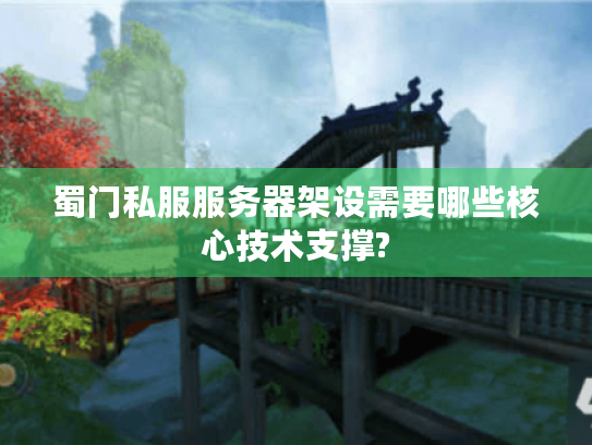 蜀门私服服务器架设需要哪些核心技术支撑? 蜀门私服服务器架设需要哪些核心技术支撑?