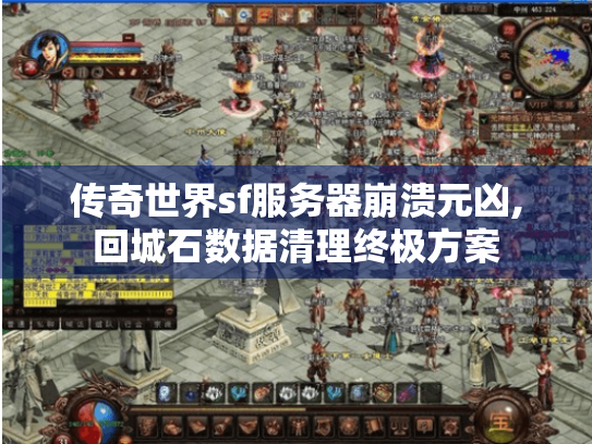 传奇世界sf服务器崩溃元凶,回城石数据清理终极方案 传奇世界sf服务器崩溃元凶,回城石数据清理终极方案