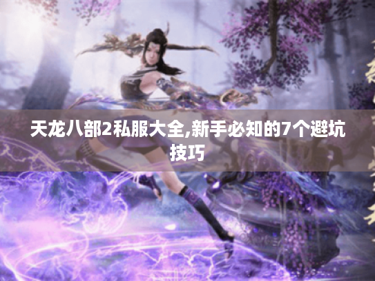 天龙八部2私服大全,新手必知的7个避坑技巧 天龙八部2私服大全,新手必知的7个避坑技巧