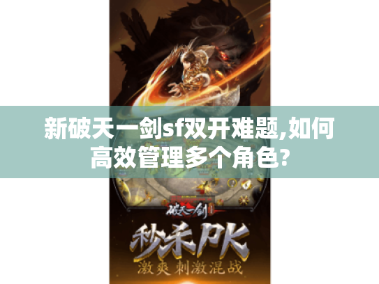 新破天一剑sf双开难题,如何高效管理多个角色? 新破天一剑sf双开难题,如何高效管理多个角色?