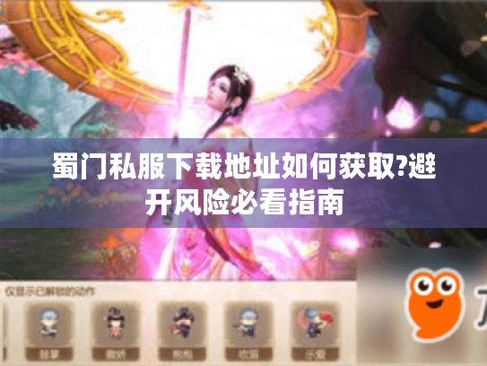 蜀门私服下载地址如何获取?避开风险必看指南 蜀门私服下载地址如何获取?避开风险必看指南