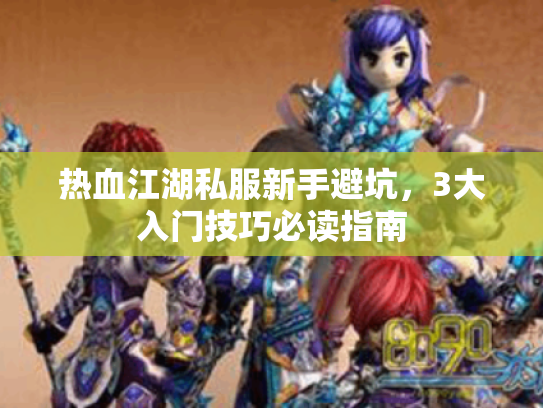 热血江湖私服新手避坑，3大入门技巧必读指南
