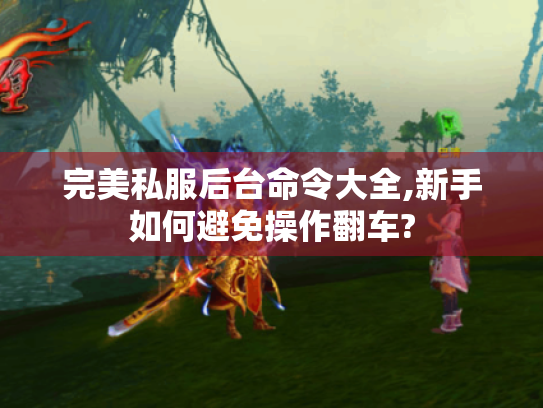 完美私服后台命令大全,新手如何避免操作翻车? 完美私服后台命令大全,新手如何避免操作翻车?