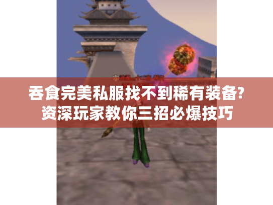 吞食完美私服找不到稀有装备?资深玩家教你三招必爆技巧 吞食完美私服找不到稀有装备?资深玩家教你三招必爆技巧