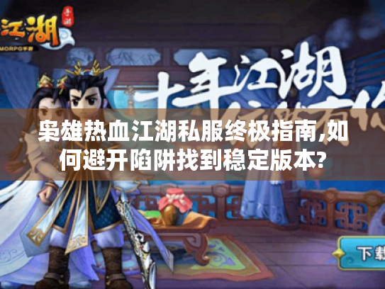 枭雄热血江湖私服终极指南,如何避开陷阱找到稳定版本? 枭雄热血江湖私服终极指南,如何避开陷阱找到稳定版本?