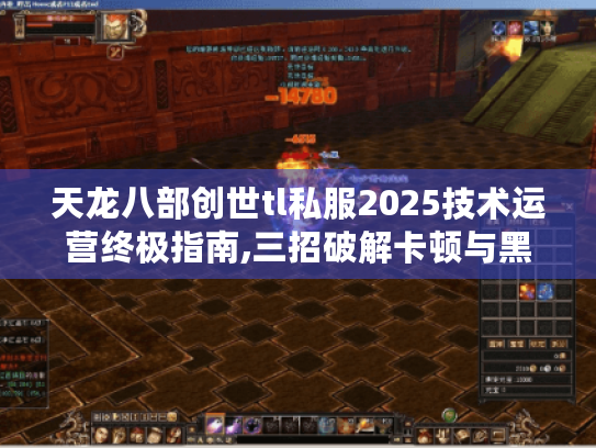天龙八部创世tl私服2025技术运营终极指南,三招破解卡顿与黑客攻击 天龙八部创世tl私服2025技术运营终极指南,三招破解卡顿与黑客攻击